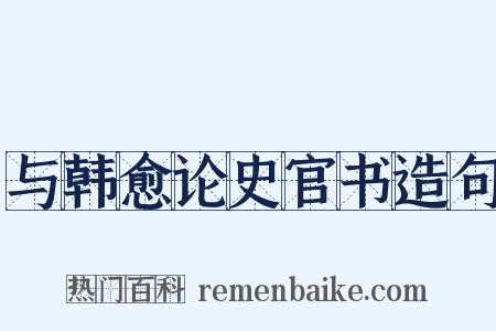 与韩愈论史官书造句是什么意思的图片